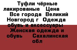 Туфли чёрные лакированые › Цена ­ 500 - Все города, Великий Новгород г. Одежда, обувь и аксессуары » Женская одежда и обувь   . Сахалинская обл.